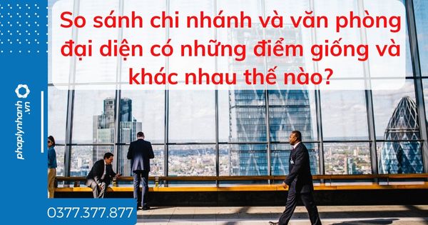 So sánh chi nhánh và văn phòng đại diện có những điểm giống và khác nhau thế nào? 1 So sánh chi nhánh và văn phòng đại diện có những điểm giống và khác nhau thế nào - tư vấn hỗ trợ pháp lý nhanh