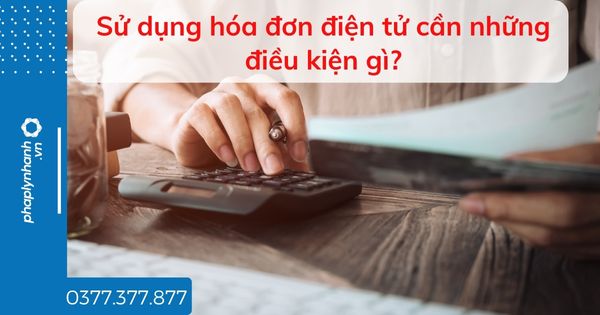Sử dụng hóa đơn điện tử cần những điều kiện gì? 1 Sử dụng hóa đơn điện tử cần những điều kiện gì - tư vấn hỗ trợ pháp lý nhanh