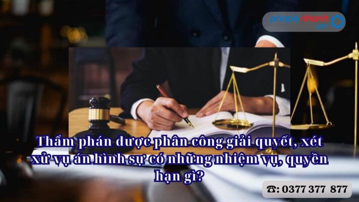 Thẩm phán được phân công giải quyết, xét xử vụ án hình sự có những nhiệm vụ, quyền hạn gì? 2 Thẩm phán được phân công giải quyết, xét xử vụ án hình sự có những nhiệm vụ, quyền hạn gì - Tư vấn, hỗ trợ pháp lý nhanh