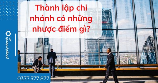 Thành lập chi nhánh có những nhược điểm gì? 1 Thành lập chi nhánh có những nhược điểm gì - tư vấn hỗ trợ pháp lý nhanh