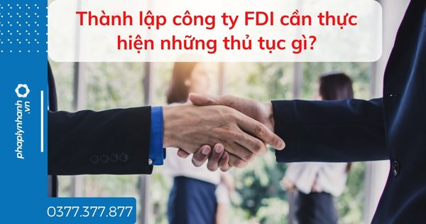Thành lập công ty FDI cần thực hiện những thủ tục gì? 1 Thành lập công ty FDI cần thực hiện những thủ tục gì - tư vấn hỗ trợ pháp lý nhanh