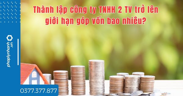 Thành lập công ty TNHH 2 TV trở lên giới hạn góp vốn bao nhiêu? 1 Thành lập công ty TNHH 2 TV trở lên giới hạn góp vốn bao nhiêu - tư vấn hỗ trợ pháp lý nhanh