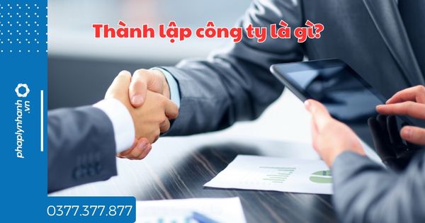 Thành lập công ty là gì? 1 Thành lập công ty là gì - tư vấn hỗ trợ pháp lý nhanh