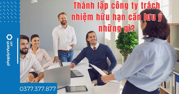 Thành lập công ty trách nhiệm hữu hạn cần lưu ý những gì? 1 Thành lập công ty trách nhiệm hữu hạn cần lưu ý những gì - tư vấn hỗ trợ pháp lý nhanh