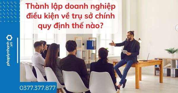 Thành lập doanh nghiệp điều kiện về trụ sở chính quy định thế nào? 1 Thành lập doanh nghiệp điều kiện về trụ sở chính quy định thế nào - tư vấn hỗ trợ pháp lý nhanh