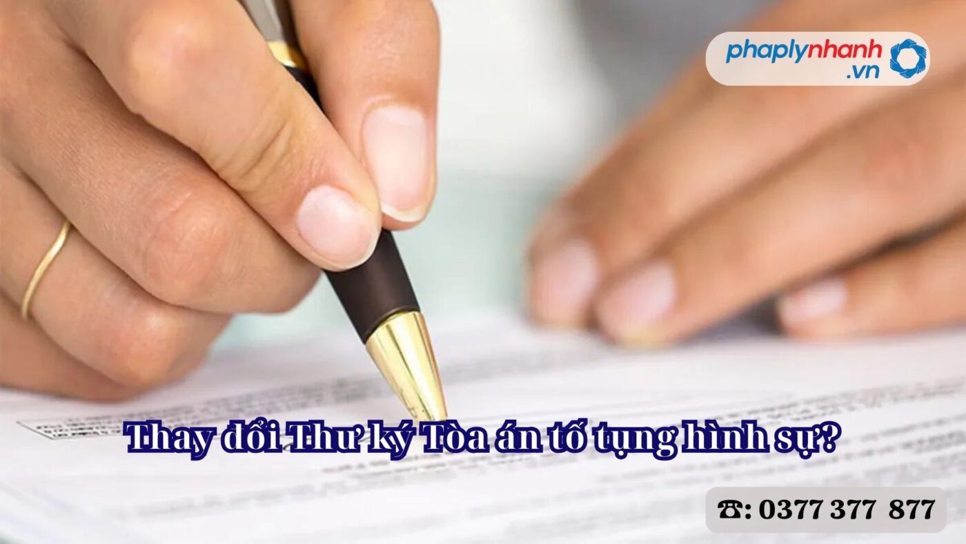 Thay đổi Thư ký Tòa án tố tụng hình sự? 1 Thay đổi Thư ký Tòa án tố tụng hình sự - Tư vấn, hỗ trợ pháp lý nhanh