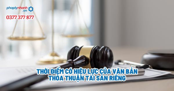 Thời điểm có hiệu lực của văn bản thỏa thuận tài sản riêng 4 Thời điểm có hiệu lực của văn bản thỏa thuận tài sản riêng - Tư vấn, hỗ trợ pháp lý nhanh