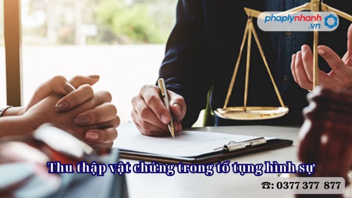 Thu thập vật chứng trong tố tụng hình sự 1 Thu thập vật chứng trong tố tụng hình sự - Tư vấn, hỗ trợ pháp lý nhanh