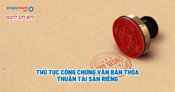 Thủ tục công chứng văn bản thỏa thuận tài sản riêng? 1 Thủ tục công chứng văn bản thỏa thuận tài sản riêng - Tư vấn, hỗ trợ pháp lý nhanh