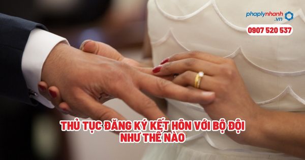 Thủ tục đăng ký kết hôn với bộ đội như thế nào? 16 Thủ tục đăng ký kết hôn với bộ đội như thế nào - Tư vấn, hỗ trợ pháp lý nhanh