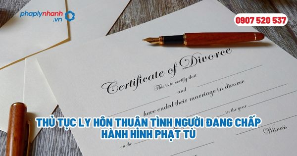 Thủ tục ly hôn thuận tình người đang chấp hành hình phạt tù? 1 Thủ tục ly hôn thuận tình người đang chấp hành hình phạt tù - Tư vấn, hỗ trợ pháp lý nhanh