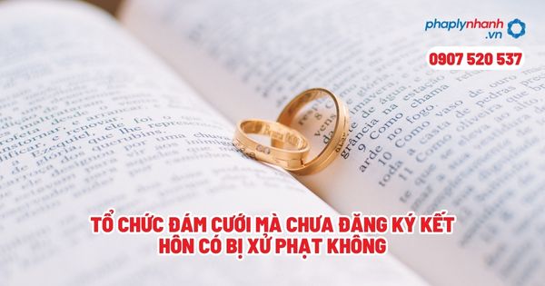 Tổ chức đám cưới mà chưa đăng ký kết hôn có bị xử phạt không? 1 Tổ chức đám cưới mà chưa đăng ký kết hôn có bị xử phạt không - Tư vấn, hỗ trợ pháp lý nhanh
