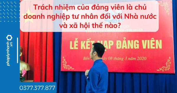 Trách nhiệm của đảng viên là chủ doanh nghiệp tư nhân đối với Nhà nước và xã hội thế nào - tư vấn hỗ trợ pháp lý nhanh