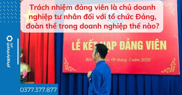 Trách nhiệm đảng viên là chủ doanh nghiệp tư nhân đối với tổ chức Đảng, đoàn thể trong doanh nghiệp thế nào? 1 Trách nhiệm đảng viên là chủ doanh nghiệp tư nhân đối với tổ chức Đảng, đoàn thể trong doanh nghiệp thế nào - tư vấn hỗ trợ pháp lý nhanh