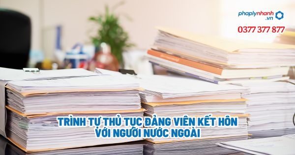 Trình tự thủ tục Đảng viên kết hôn với người nước ngoài? 1 Trình tự thủ tục Đảng viên kết hôn với người nước ngoài - Tư vấn, hỗ trợ pháp lý nhanh