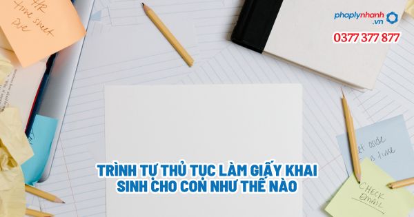 Trình tự thủ tục làm giấy khai sinh cho con như thế nào? 1 Trình tự thủ tục làm giấy khai sinh cho con như thế nào - Tư vấn, hỗ trợ pháp lý nhanh