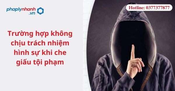 Trường hợp không chịu trách nhiệm hình sự khi che giấu tội phạm 1 Trường hợp không chịu trách nhiệm hình sự khi che giấu tội phạm
