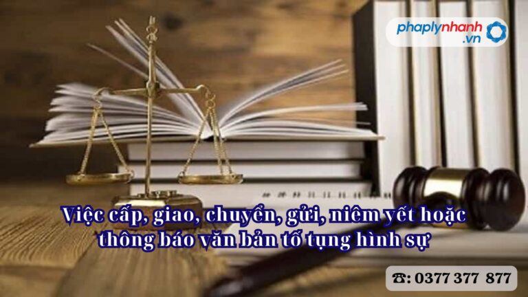 Việc cấp, giao, chuyển, gửi, niêm yết hoặc thông báo văn bản tố tụng hình sự - Tư vấn, hỗ trợ pháp lý nhanh