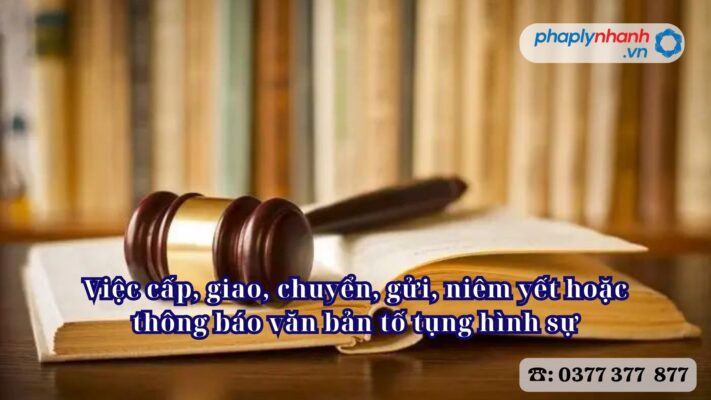 Việc cấp, giao, chuyển, gửi, niêm yết hoặc thông báo văn bản tố tụng hình sự 1 Việc cấp, giao, chuyển, gửi, niêm yết hoặc thông báo văn bản tố tụng hình sự - Tư vấn, hỗ trợ pháp lý nhanh