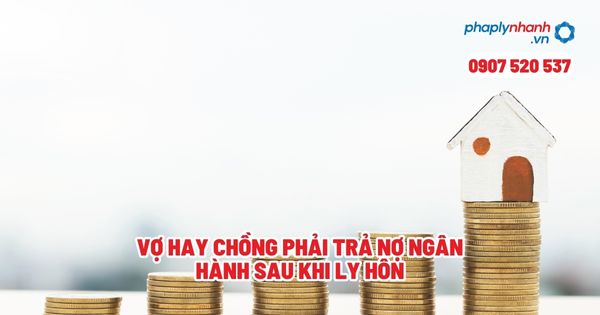 Vợ hay chồng phải trả nợ ngân hàng sau khi ly hôn? 1 Vợ hay chồng phải trả nợ ngân hành sau khi ly hôn - Tư vấn, hỗ trợ pháp lý nhanh