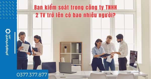 Ban kiểm soát trong công ty TNHH 2 TV trở lên có bao nhiêu người? 1 Ban kiểm soát trong công ty TNHH 2 TV trở lên có bao nhiêu người - tư vấn hỗ trợ pháp lý nhanh