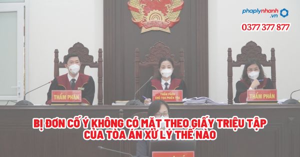 Bị đơn cố ý không có mặt theo giấy triệu tập của Tòa án xử lý thế nào - Tư vấn, hỗ trợ pháp lý nhanh