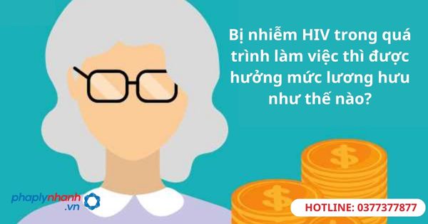 Bị nhiễm HIV trong quá trình làm việc thì được hưởng mức lương hưu như thế nào? 1 Bị nhiễm HIV trong quá trình làm việc thì được hưởng mức lương hưu như thế nào?