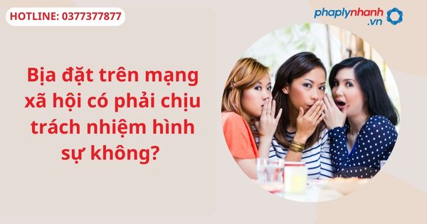 Bịa đặt trên mạng xã hội có phải chịu trách nhiệm hình sự không?