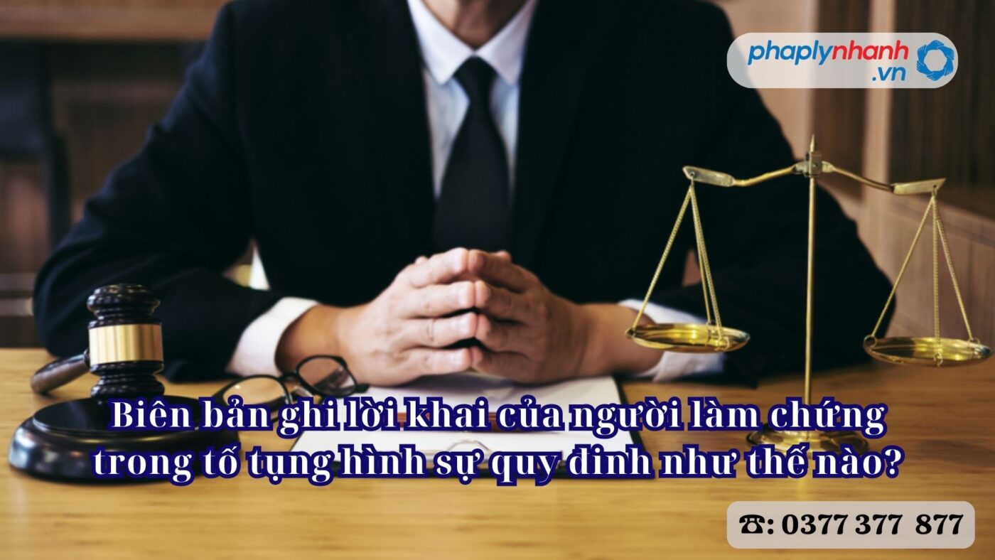Biên bản ghi lời khai của người làm chứng trong tố tụng hình sự quy đinh như thế nào? 4 Biên bản ghi lời khai của người làm chứng trong tố tụng hình sự quy đinh như thế nào - Tư vấn, hỗ trợ pháp lý nhanh