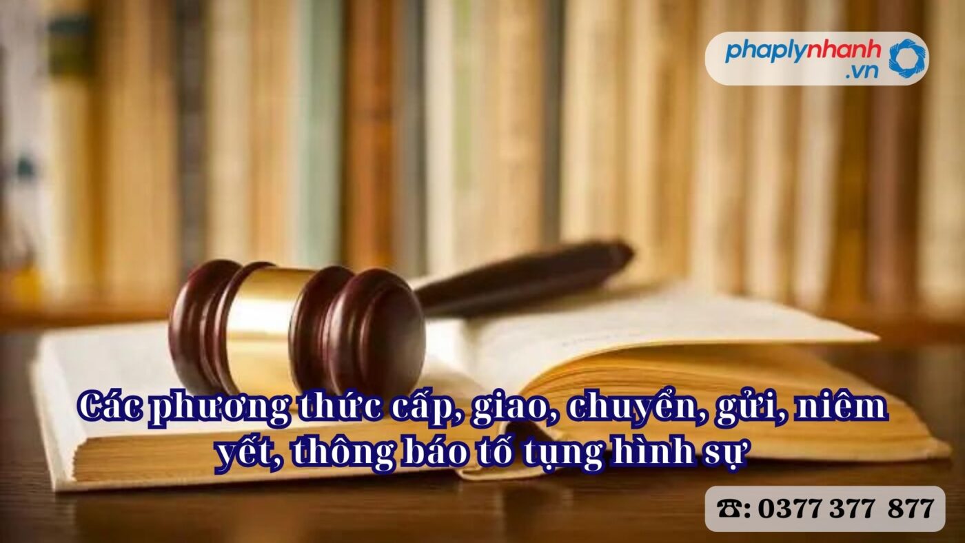 Các phương thức cấp, giao, chuyển, gửi, niêm yết, thông báo tố tụng hình sự 1 Các phương thức cấp, giao, chuyển, gửi, niêm yết, thông báo tố tụng hình sự - Tư vấn, hỗ trợ pháp lý nhanh