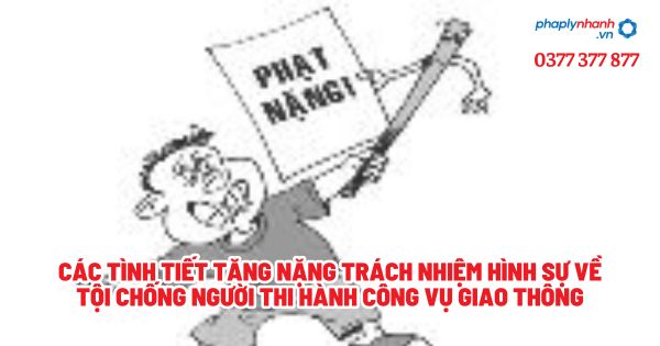 Các tình tiết tăng nặng trách nhiệm hình sự về Tội chống người thi hành công vụ giao thông? 1 Các tình tiết tăng nặng trách nhiệm hình sự về Tội chống người thi hành công vụ giao thông - Tư vấn, hỗ trợ pháp lý nhanh