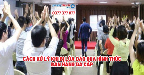 Cách xử lý khi bị lừa đảo qua hình thức bán hàng đa cấp - Tư vấn, hỗ trợ pháp lý nhanh