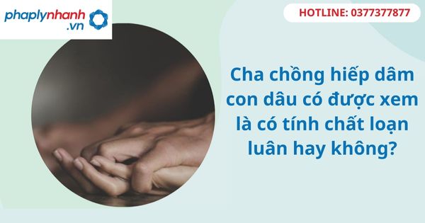 Cha chồng hiếp dâm con dâu có được xem là có tính chất loạn luân hay không? 1 Cha chồng hiếp dâm con dâu có được xem là có tính chất loạn luân hay không?