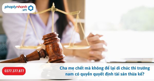 Cha mẹ chết mà không để lại di chúc thì trưởng nam có quyền quyết định tài sản thừa kế? 1 Cha mẹ chết mà không để lại di chúc thì trưởng nam có quyền quyết định tài sản thừa kế-Hỗ trợ, tư vấn pháp lý nhanh