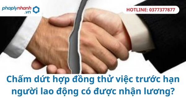 Chấm dứt hợp đồng thử việc trước hạn người lao động có được nhận lương? 1 Chấm dứt hợp đồng thử việc trước hạn người lao động có được nhận lương?