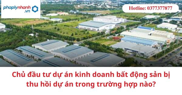 Chủ đầu tư dự án kinh doanh bất động sản bị thu hồi dự án trong trường hợp nào? 1 Chủ đầu tư dự án kinh doanh bất động sản bị thu hồi dự án trong trường hợp nào?