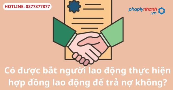 Có được bắt người lao động thực hiện hợp đồng lao động để trả nợ không? 1 Có được bắt người lao động thực hiện hợp đồng lao động để trả nợ không?