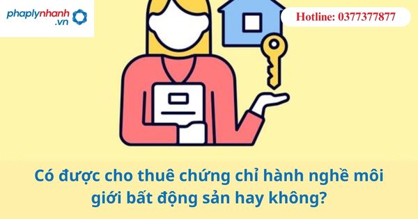 Có được cho thuê chứng chỉ hành nghề môi giới bất động sản hay không? 1 Có được cho thuê chứng chỉ hành nghề môi giới bất động sản hay không?
