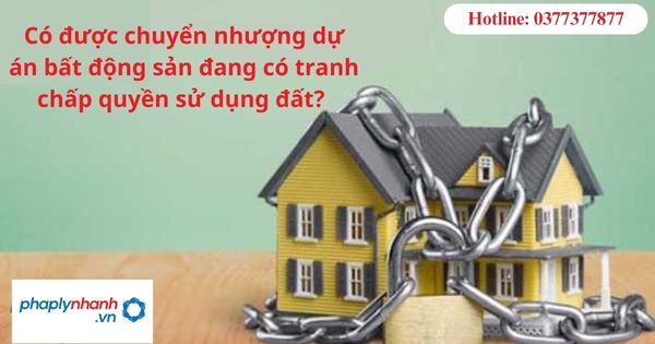 Có được chuyển nhượng dự án bất động sản đang có tranh chấp quyền sử dụng đất? 1 Có được chuyển nhượng dự án bất động sản đang có tranh chấp quyền sử dụng đất?