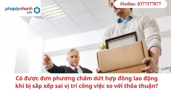 Có được đơn phương chấm dứt hợp đồng lao động khi bị sắp xếp sai vị trí công việc so với thỏa thuận? 1 Có được đơn phương chấm dứt hợp đồng lao động khi bị sắp xếp sai vị trí công việc so với thỏa thuận?