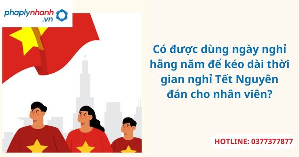 Có được dùng ngày nghỉ hằng năm để kéo dài thời gian nghỉ Tết Nguyên đán cho nhân viên? 1 Có được dùng ngày nghỉ hằng năm để kéo dài thời gian nghỉ Tết Nguyên đán cho nhân viên?