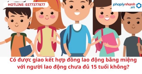 Có được giao kết hợp đồng lao động bằng miệng với người lao động chưa đủ 15 tuổi không? 1 Có được giao kết hợp đồng lao động bằng miệng với người lao động chưa đủ 15 tuổi không?