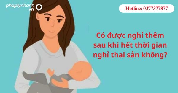 Có được nghỉ thêm sau khi hết thời gian nghỉ thai sản không? 1 Có được nghỉ thêm sau khi hết thời gian nghỉ thai sản không?