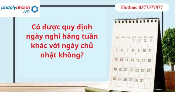 Có được quy định ngày nghỉ hằng tuần khác với ngày chủ nhật không? 1 Có được quy định ngày nghỉ hằng tuần khác với ngày chủ nhật không?