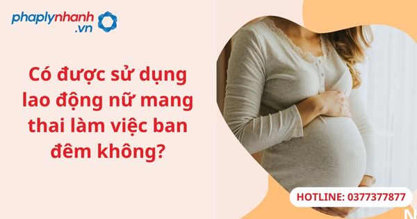 Có được sử dụng lao động nữ mang thai làm việc ban đêm không?