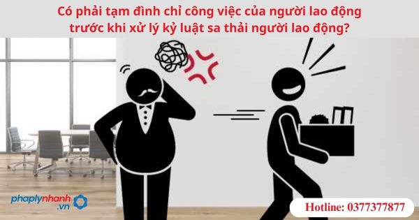Có phải tạm đình chỉ công việc của người lao động trước khi xử lý kỷ luật sa thải người lao động? 1 Có phải tạm đình chỉ công việc của người lao động trước khi xử lý kỷ luật sa thải người lao động?