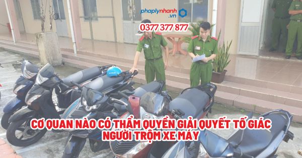 Cơ quan nào có thẩm quyền giải quyết tố giác người trộm xe máy - Tư vấn, hỗ trợ pháp lý nhanh