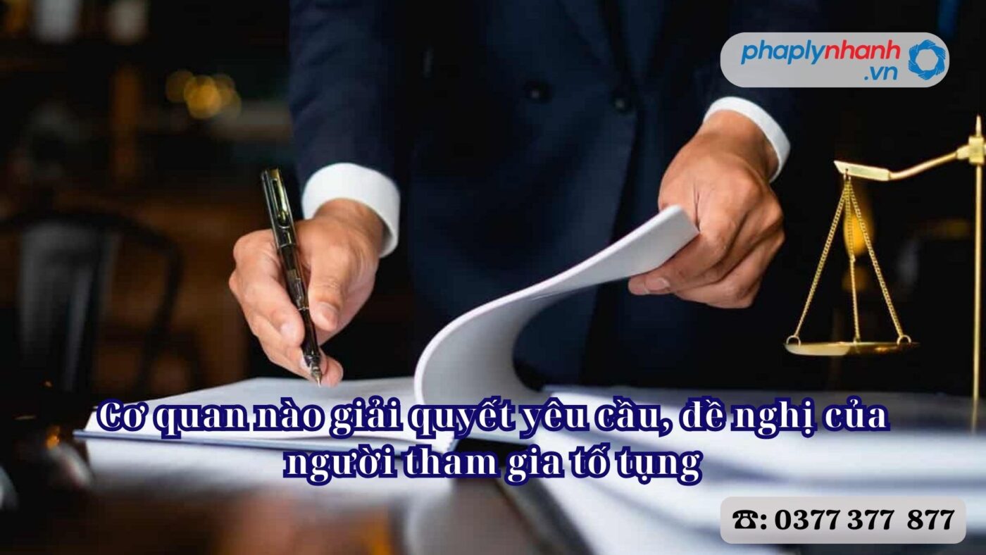 Cơ quan nào giải quyết yêu cầu, đề nghị của người tham gia tố tụng 1 Cơ quan nào giải quyết yêu cầu, đề nghị của người tham gia tố tụng - Tư vấn, hỗ trợ pháp lý nhanh