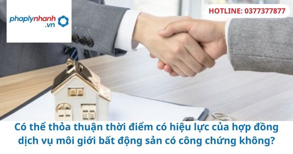 Có thể thỏa thuận thời điểm có hiệu lực của hợp đồng dịch vụ môi giới bất động sản có công chứng không? 1 Có thể thỏa thuận thời điểm có hiệu lực của hợp đồng dịch vụ môi giới bất động sản có công chứng không?