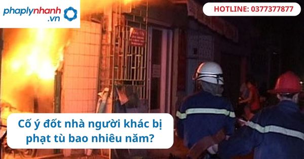 Cố ý đốt nhà người khác bị phạt tù bao nhiêu năm? 1 Cố ý đốt nhà người khác bị phạt tù bao nhiêu năm?